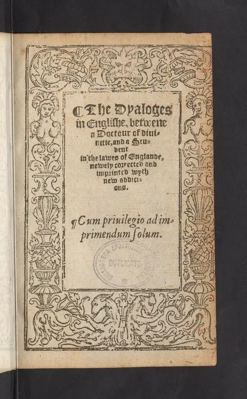 The dyaloges in Englishe, betwene a Doctour of diuinitie, and a student in the lawes of Englande, newely corrected and imprinted wyth new addicions. Cum priuilegio ad imprimendum solum by Saint German