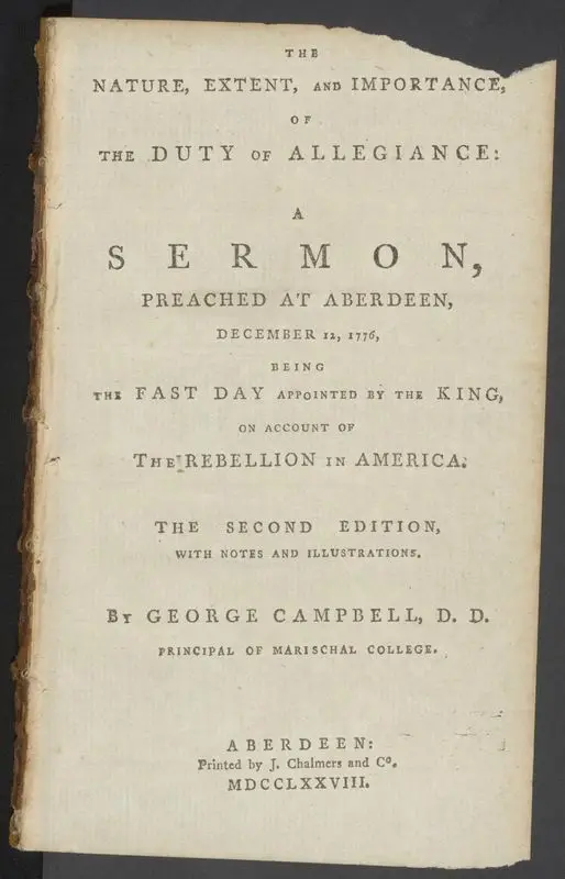 The nature, extent, and importance, of the duty of allegiance: a sermon, preached at Aberdeen, December 12, 1776, being the fast day appointed by the King, on account of the rebellion in America by George Campbell, D. D. Principal of Narischal College. by Campbell