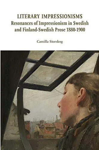 Literary impressionisms : resonances of Impressionism in Swedish and Finland-Swedish prose 1880-1900 by storskog, camilla
