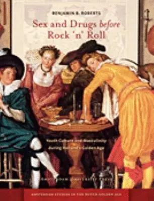 Sex and drugs before rock 'n' roll : youth culture and masculinity during Holland's Golden Age by roberts, benjamin